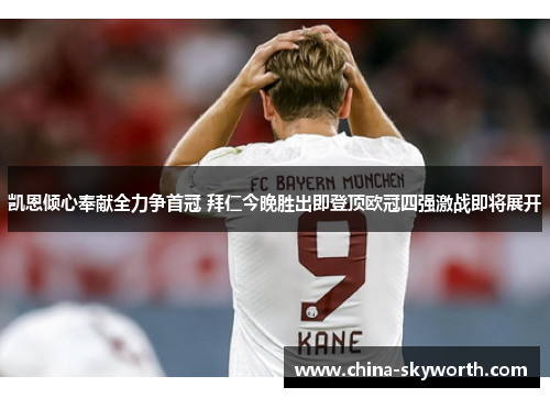 凯恩倾心奉献全力争首冠 拜仁今晚胜出即登顶欧冠四强激战即将展开