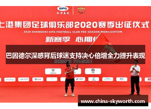 巴因德尔深感背后球迷支持决心倍增全力提升表现 巴因德尔深感背后球迷支持决心倍增全力提升表现
