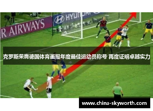 克罗斯荣膺德国体育画报年度最佳运动员称号 再度证明卓越实力 克罗斯荣膺德国体育画报年度最佳运动员称号 再度证明卓越实力