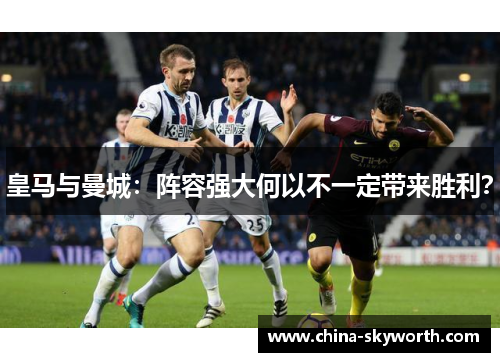 皇马与曼城:阵容强大何以不一定带来胜利? 皇马与曼城:阵容强大何以不一定带来胜利?