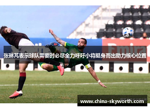 张琳芃表示球队需要时必尽全力呼吁小将挺身而出助力核心位置 张琳芃表示球队需要时必尽全力呼吁小将挺身而出助力核心位置