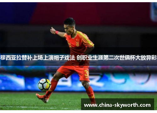 穆西亚拉替补上场上演帽子戏法 创职业生涯第二次世俱杯大放异彩