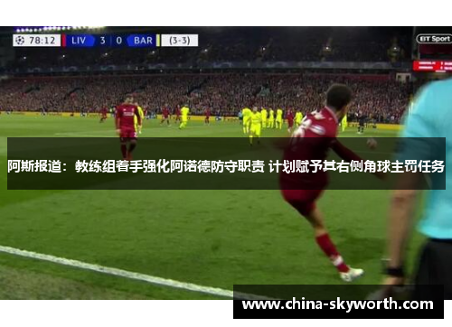 阿斯报道：教练组着手强化阿诺德防守职责 计划赋予其右侧角球主罚任务