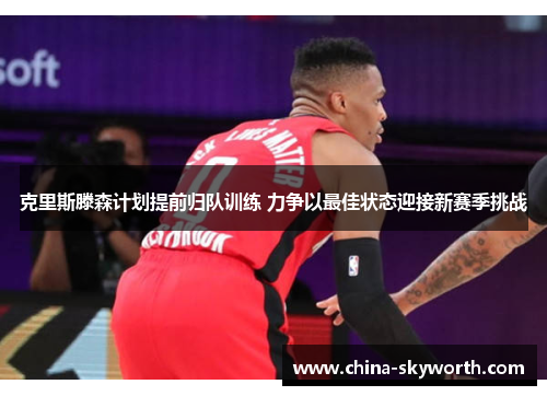 克里斯滕森计划提前归队训练 力争以最佳状态迎接新赛季挑战