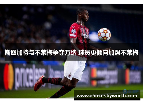 斯图加特与不莱梅争夺万纳 球员更倾向加盟不莱梅 斯图加特与不莱梅争夺万纳 球员更倾向加盟不莱梅