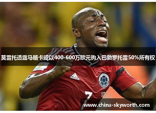 莫雷托透露马略卡或以400-600万欧元购入巴勃罗托雷50%所有权